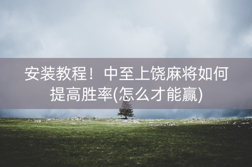 安装教程！中至上饶麻将如何提高胜率(怎么才能赢)