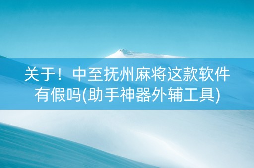 关于！中至抚州麻将这款软件有假吗(助手神器外辅工具)