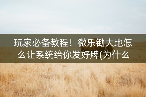 玩家必备教程！微乐锄大地怎么让系统给你发好牌(为什么总是输)
