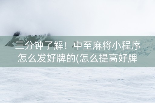 三分钟了解！中至麻将小程序怎么发好牌的(怎么提高好牌几率)