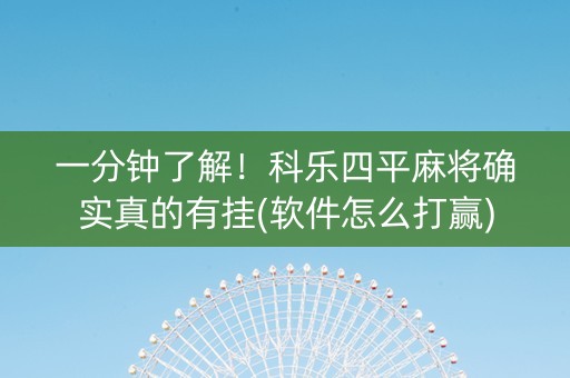 一分钟了解！科乐四平麻将确实真的有挂(软件怎么打赢)