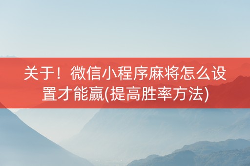 关于！微信小程序麻将怎么设置才能赢(提高胜率方法)