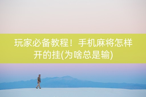 玩家必备教程！手机麻将怎样开的挂(为啥总是输)