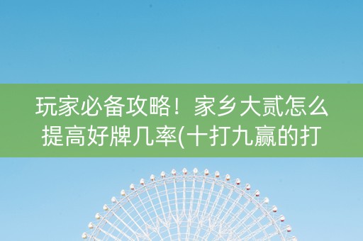玩家必备攻略！家乡大贰怎么提高好牌几率(十打九赢的打法)