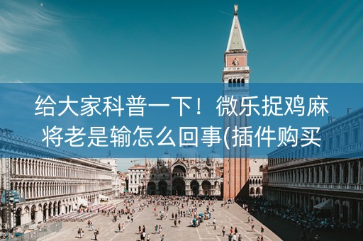 给大家科普一下！微乐捉鸡麻将老是输怎么回事(插件购买输赢规律)