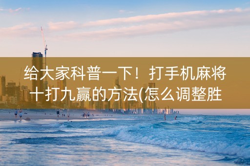 给大家科普一下！打手机麻将十打九赢的方法(怎么调整胜率)