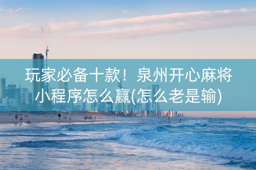 玩家必备十款！泉州开心麻将小程序怎么赢(怎么老是输)