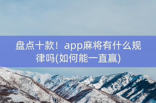 盘点十款！app麻将有什么规律吗(如何能一直赢)