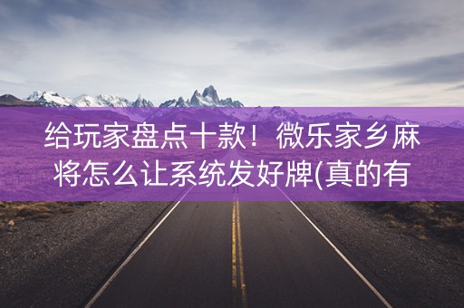给玩家盘点十款！微乐家乡麻将怎么让系统发好牌(真的有挂确实有挂)