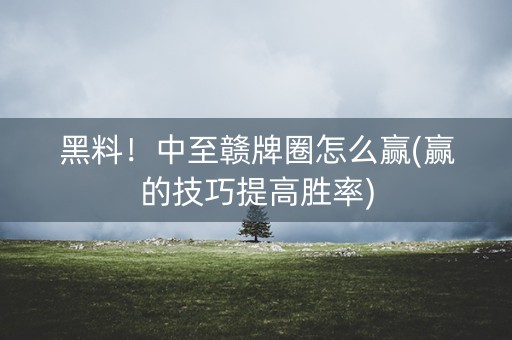 黑料！中至赣牌圈怎么赢(赢的技巧提高胜率)