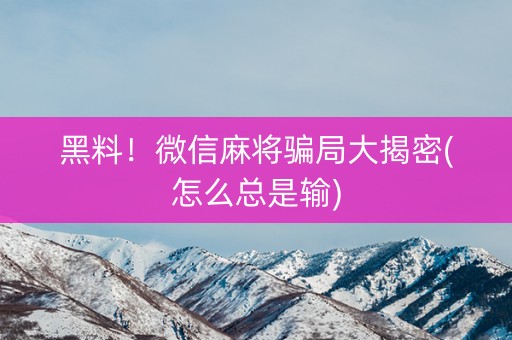 黑料！微信麻将骗局大揭密(怎么总是输)