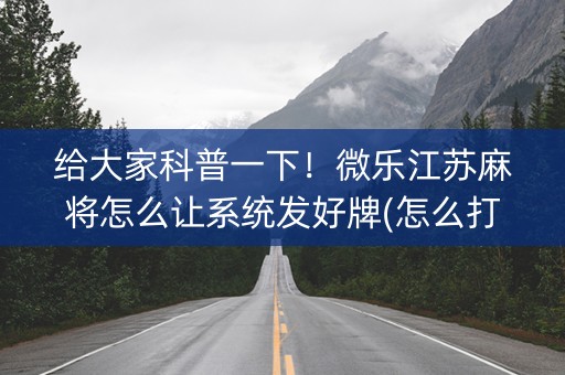给大家科普一下！微乐江苏麻将怎么让系统发好牌(怎么打才能赢)