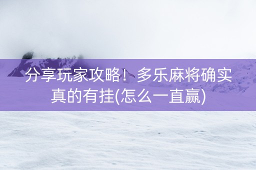 分享玩家攻略！多乐麻将确实真的有挂(怎么一直赢)