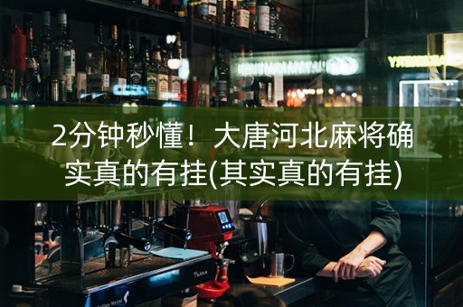 2分钟秒懂！大唐河北麻将确实真的有挂(其实真的有挂)