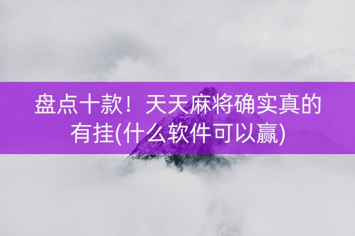 盘点十款！天天麻将确实真的有挂(什么软件可以赢)