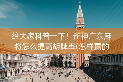 给大家科普一下！雀神广东麻将怎么提高胡牌率(怎样赢的几率大)