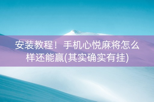 安装教程！手机心悦麻将怎么样还能赢(其实确实有挂)