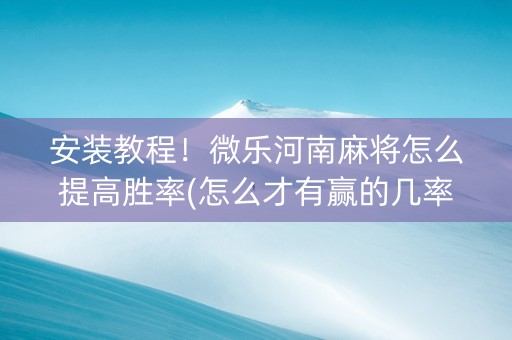 安装教程！微乐河南麻将怎么提高胜率(怎么才有赢的几率)