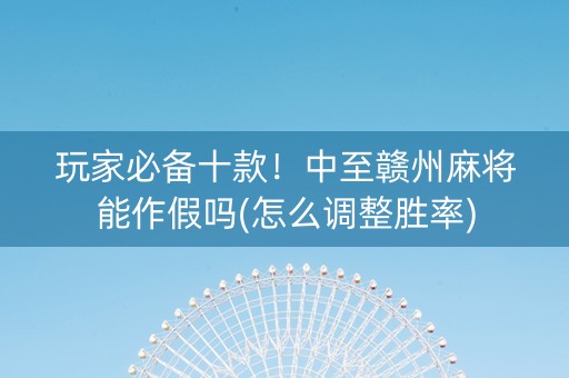 玩家必备十款！中至赣州麻将能作假吗(怎么调整胜率)