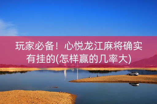 玩家必备！心悦龙江麻将确实有挂的(怎样赢的几率大)