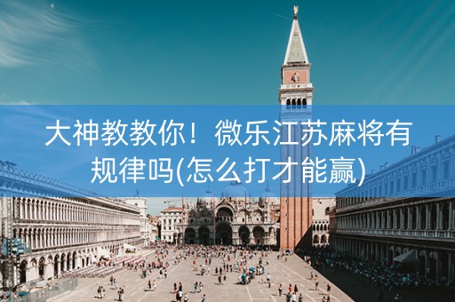 大神教教你！微乐江苏麻将有规律吗(怎么打才能赢)