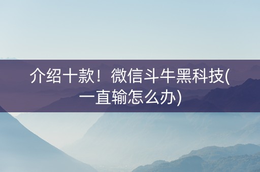 介绍十款！微信斗牛黑科技(一直输怎么办)