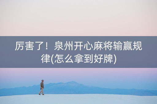 厉害了！泉州开心麻将输赢规律(怎么拿到好牌)