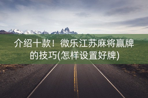 介绍十款！微乐江苏麻将赢牌的技巧(怎样设置好牌)