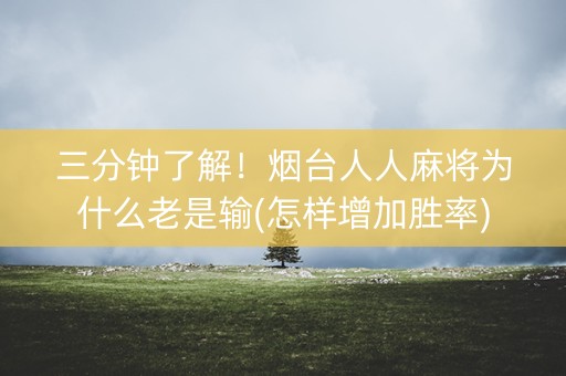 三分钟了解！烟台人人麻将为什么老是输(怎样增加胜率)