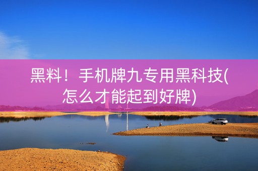 黑料！手机牌九专用黑科技(怎么才能起到好牌)