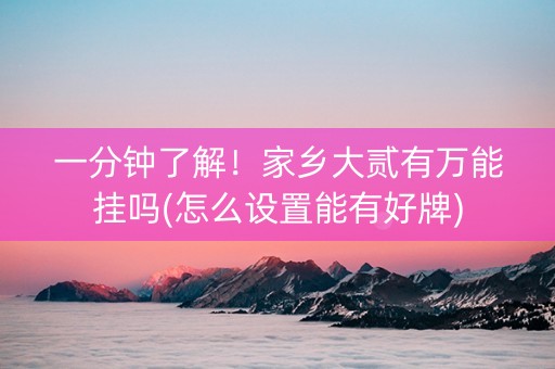 一分钟了解！家乡大贰有万能挂吗(怎么设置能有好牌)