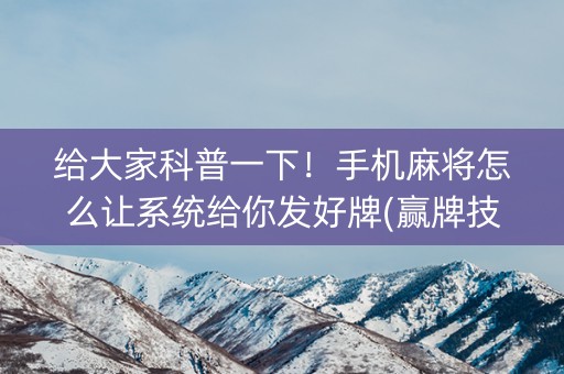 给大家科普一下！手机麻将怎么让系统给你发好牌(赢牌技巧插件安装)