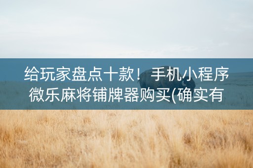 给玩家盘点十款！手机小程序微乐麻将铺牌器购买(确实有挂吗)