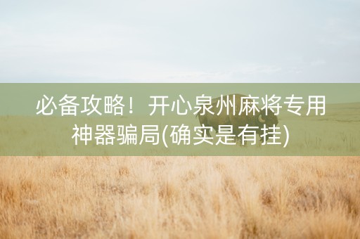 必备攻略！开心泉州麻将专用神器骗局(确实是有挂)