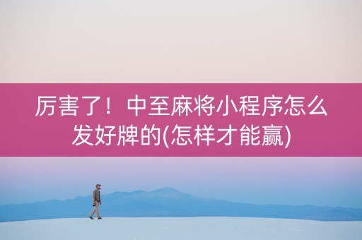 厉害了！中至麻将小程序怎么发好牌的(怎样才能赢)