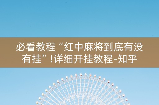 必看教程“红中麻将到底有没有挂”!详细开挂教程-知乎