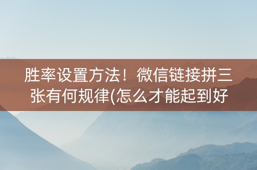胜率设置方法！微信链接拼三张有何规律(怎么才能起到好牌)