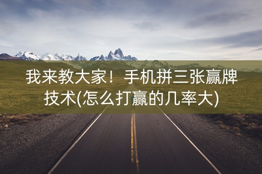 我来教大家！手机拼三张赢牌技术(怎么打赢的几率大)