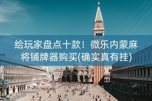 给玩家盘点十款！微乐内蒙麻将铺牌器购买(确实真有挂)
