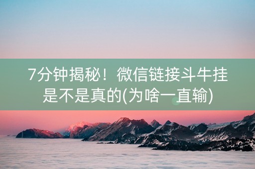 7分钟揭秘！微信链接斗牛挂是不是真的(为啥一直输)