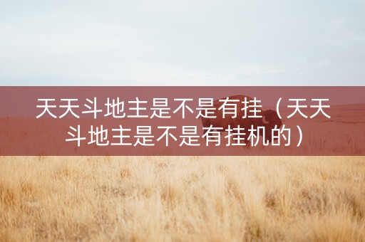 天天斗地主是不是有挂（天天斗地主是不是有挂机的）