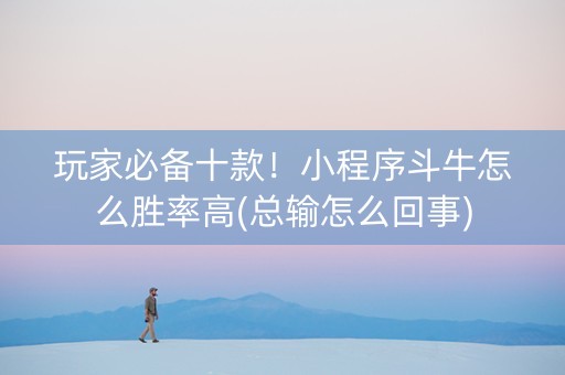 玩家必备十款！小程序斗牛怎么胜率高(总输怎么回事)