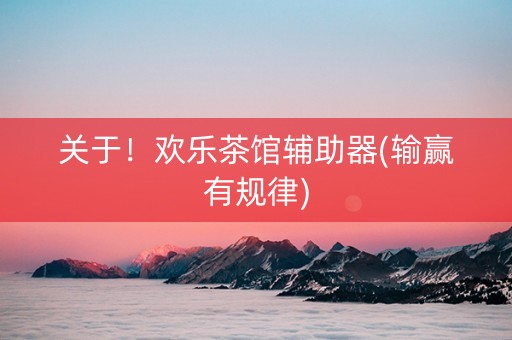 关于！欢乐茶馆辅助器(输赢有规律)