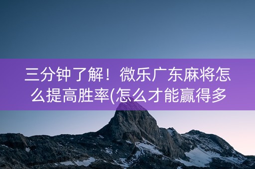 三分钟了解！微乐广东麻将怎么提高胜率(怎么才能赢得多)