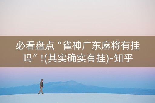 必看盘点“雀神广东麻将有挂吗”!(其实确实有挂)-知乎