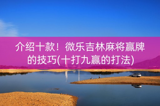 介绍十款！微乐吉林麻将赢牌的技巧(十打九赢的打法)