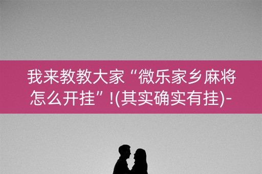 我来教教大家“微乐家乡麻将怎么开挂”!(其实确实有挂)-知乎