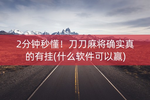 2分钟秒懂！刀刀麻将确实真的有挂(什么软件可以赢)