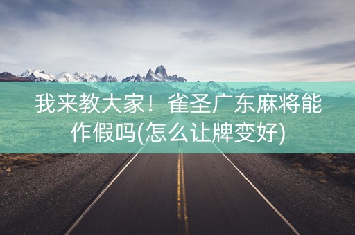 我来教大家！雀圣广东麻将能作假吗(怎么让牌变好)
