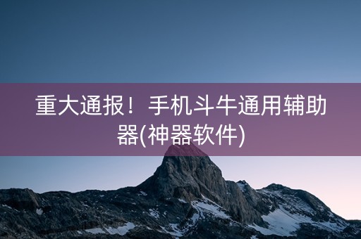 重大通报！手机斗牛通用辅助器(神器软件)